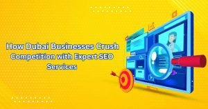 How Dubai Businesses Crush Competition with Expert SEO Services